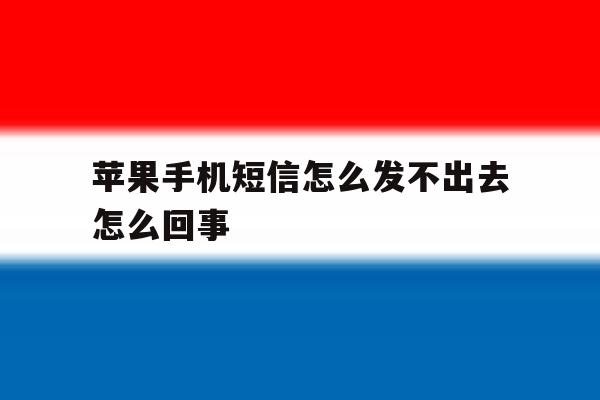 苹果手机短信怎么发不出去怎么回事 苹果手机短信怎么发不出去怎么回事