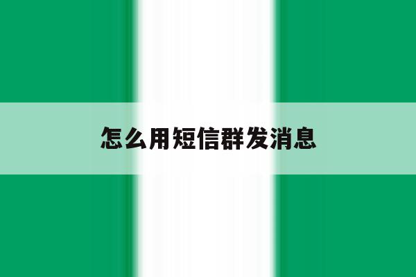 怎么用短信群发消息 怎么用短信群发消息