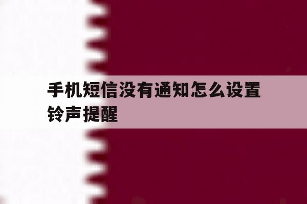 手机短信没有通知怎么设置铃声提醒 手机短信没有通知怎么设置铃声提醒