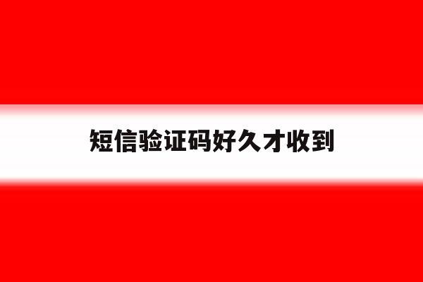 短信验证码好久才收到 短信验证码好久才收到