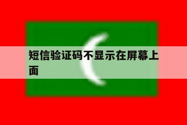 短信验证码不显示在屏幕上面 短信验证码不显示在屏幕上面