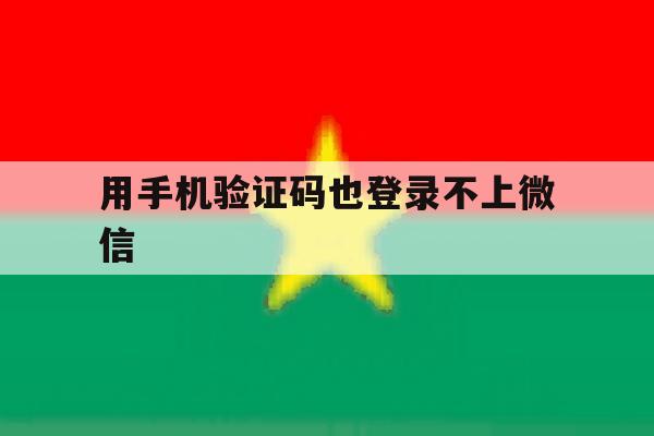 用手机验证码也登录不上微信