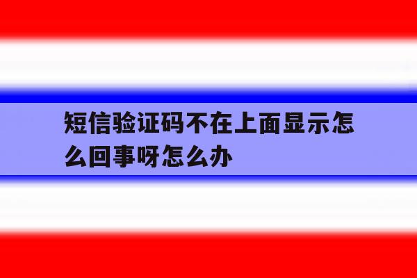 短信验证码不在上面显示怎么回事呀怎么办 短信验证码不在上面显示怎么回事呀怎么办