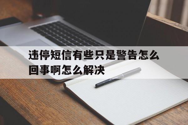违停短信有些只是警告怎么回事啊怎么解决 违停短信有些只是警告怎么回事啊怎么解决