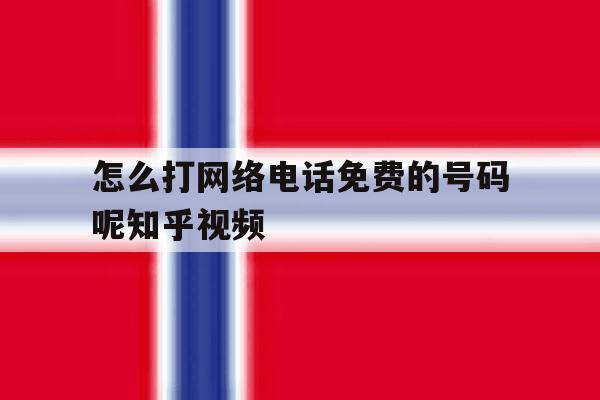 怎么打网络电话免费的号码呢知乎视频的简单介绍 怎么打网络电话免费的号码呢知乎视频的简单介绍