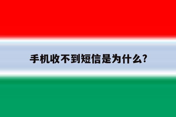 手机收不到短信是为什么? 手机收不到短信是为什么?