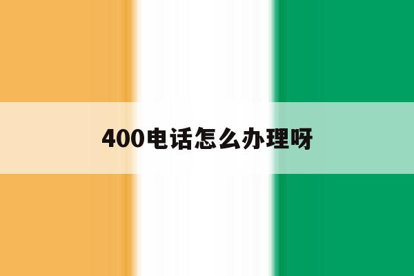 400电话怎么办理呀 400电话怎么办理呀