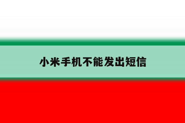小米手机不能发出短信 小米手机不能发出短信