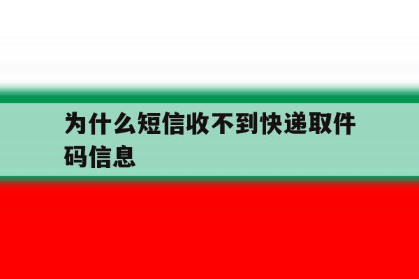 为什么短信收不到快递取件码信息 为什么短信收不到快递取件码信息