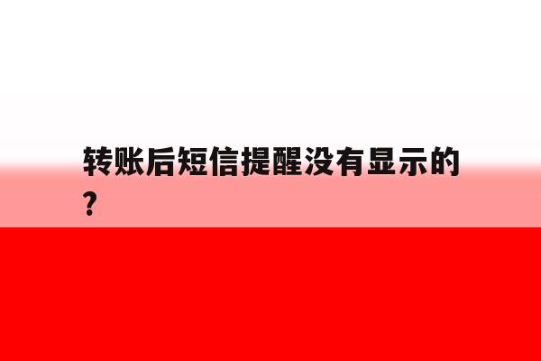 转账后短信提醒没有显示的? 转账后短信提醒没有显示的?