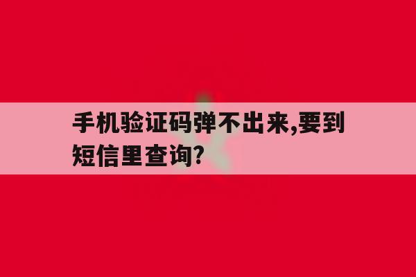手机验证码弹不出来,要到短信里查询? 手机验证码弹不出来,要到短信里查询?