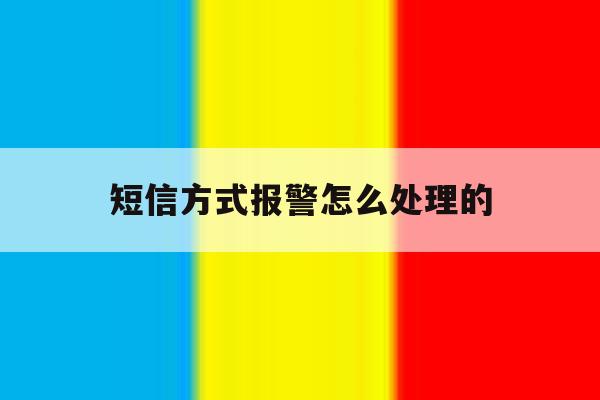 短信方式报警怎么处理的 短信方式报警怎么处理的