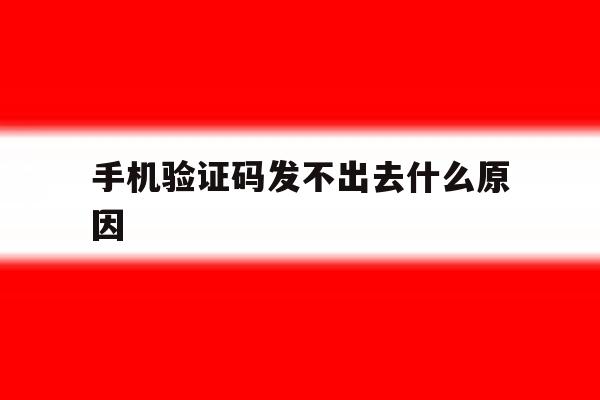 手机验证码发不出去什么原因 手机验证码发不出去什么原因