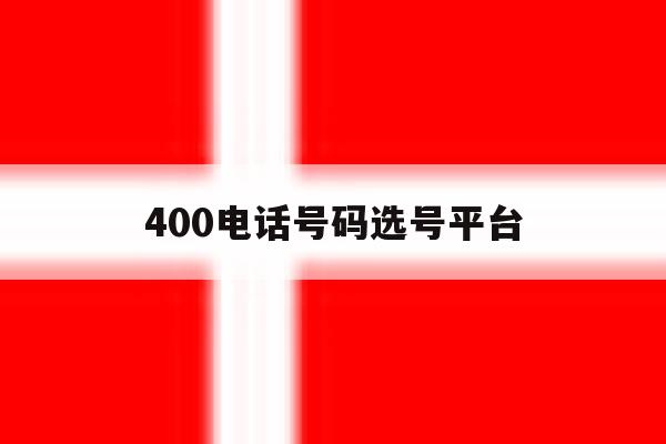 400电话号码选号平台 400电话号码选号平台