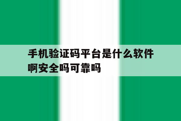 手机验证码平台是什么软件啊安全吗可靠吗的简单介绍 手机验证码平台是什么软件啊安全吗可靠吗的简单介绍