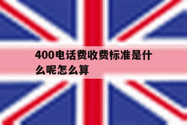 400电话费收费标准是什么呢怎么算 400电话费收费标准是什么呢怎么算