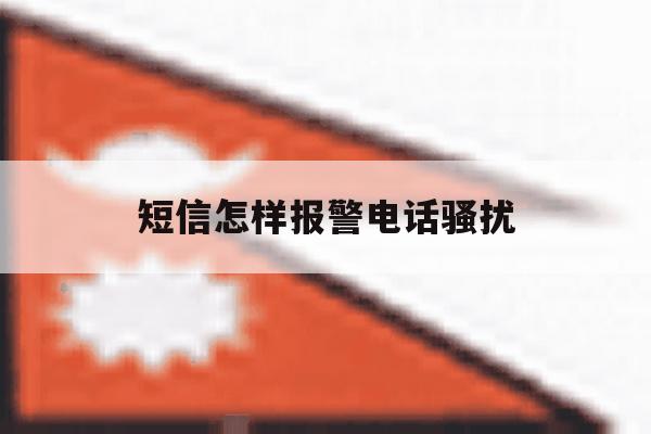 短信怎样报警电话骚扰 短信怎样报警电话骚扰