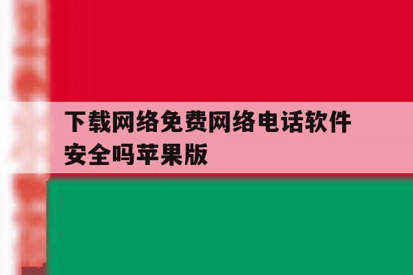 下载网络免费网络电话软件安全吗苹果版的简单介绍 下载网络免费网络电话软件安全吗苹果版的简单介绍
