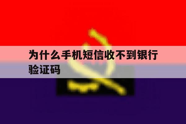 为什么手机短信收不到银行验证码 为什么手机短信收不到银行验证码