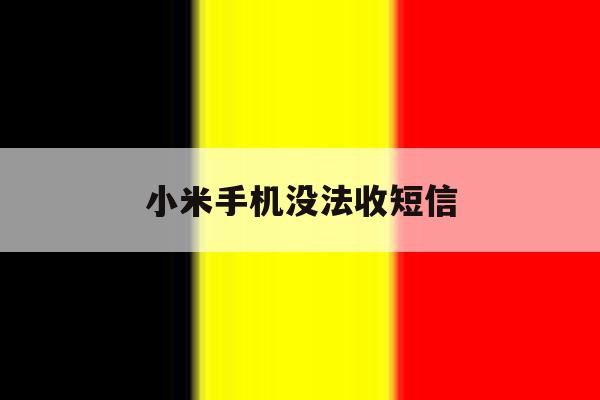 小米手机没法收短信 小米手机没法收短信