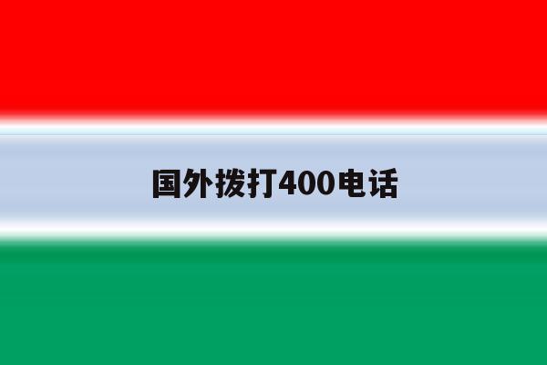 国外拨打400电话 国外拨打400电话