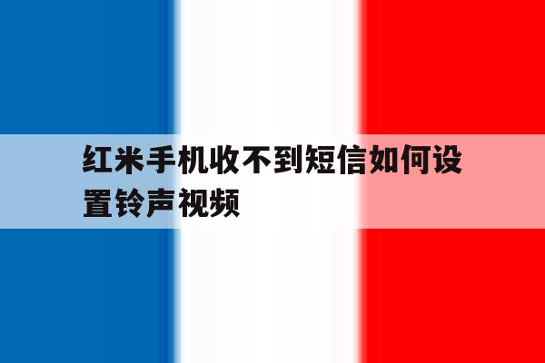 红米手机收不到短信如何设置铃声视频 红米手机收不到短信如何设置铃声视频
