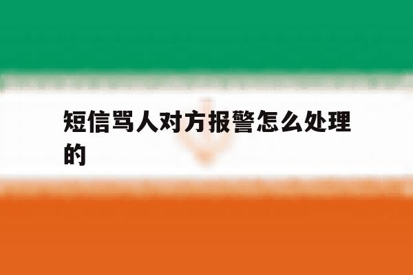 短信骂人对方报警怎么处理的 短信骂人对方报警怎么处理的
