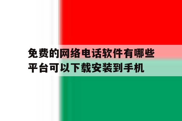 包含免费的网络电话软件有哪些平台可以下载安装到手机的词条 包含免费的网络电话软件有哪些平台可以下载安装到手机的词条