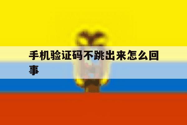 手机验证码不跳出来怎么回事 手机验证码不跳出来怎么回事