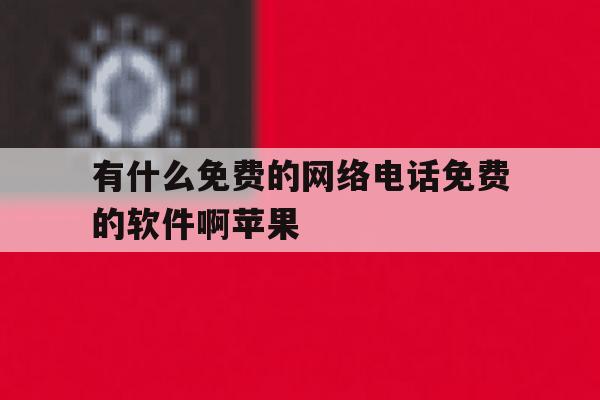 有什么免费的网络电话免费的软件啊苹果 有什么免费的网络电话免费的软件啊苹果