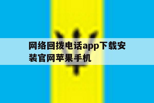 包含网络回拨电话app下载安装官网苹果手机的词条 包含网络回拨电话app下载安装官网苹果手机的词条