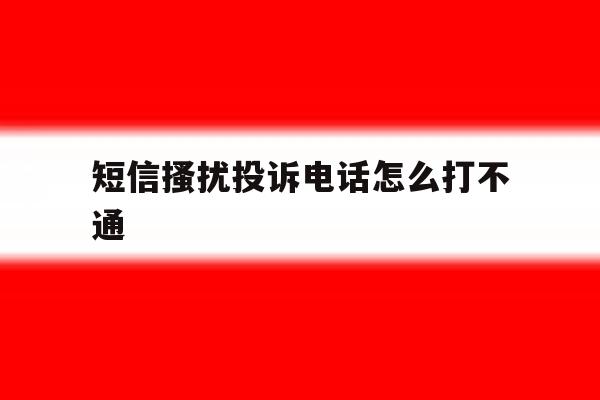 短信搔扰投诉电话怎么打不通 短信搔扰投诉电话怎么打不通