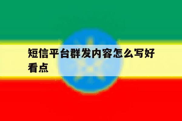 短信平台群发内容怎么写好看点 短信平台群发内容怎么写好看点