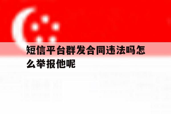 短信平台群发合同违法吗怎么举报他呢的简单介绍 短信平台群发合同违法吗怎么举报他呢的简单介绍