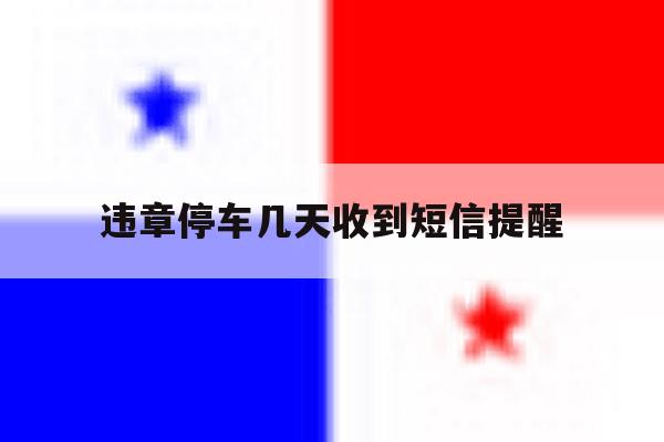 违章停车几天收到短信提醒 违章停车几天收到短信提醒