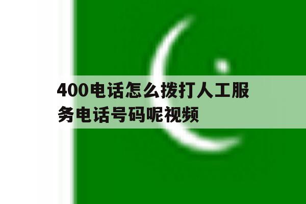 关于400电话怎么拨打人工服务电话号码呢视频的信息 关于400电话怎么拨打人工服务电话号码呢视频的信息
