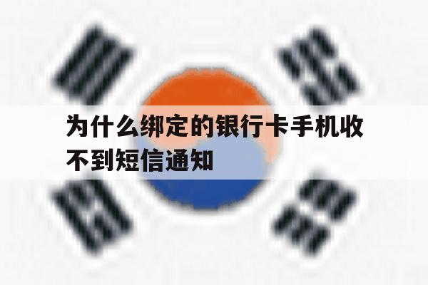 为什么绑定的银行卡手机收不到短信通知 为什么绑定的银行卡手机收不到短信通知