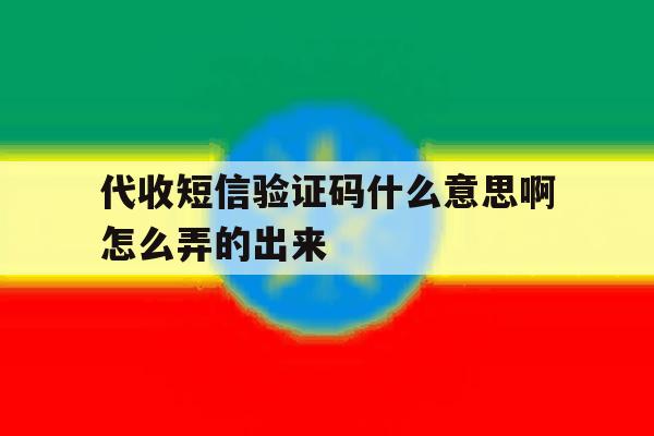 代收短信验证码什么意思啊怎么弄的出来 代收短信验证码什么意思啊怎么弄的出来