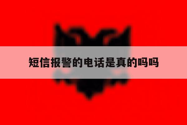 短信报警的电话是真的吗吗 短信报警的电话是真的吗吗