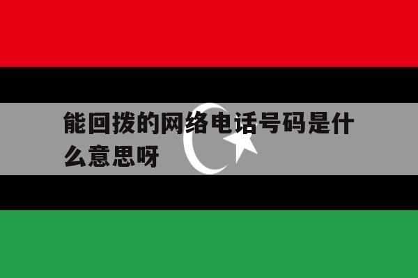 能回拨的网络电话号码是什么意思呀 能回拨的网络电话号码是什么意思呀