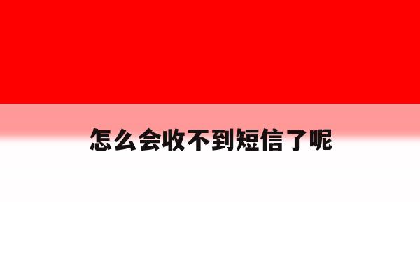 怎么会收不到短信了呢 怎么会收不到短信了呢