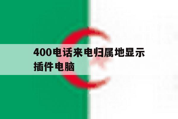 400电话来电归属地显示插件电脑 400电话来电归属地显示插件电脑