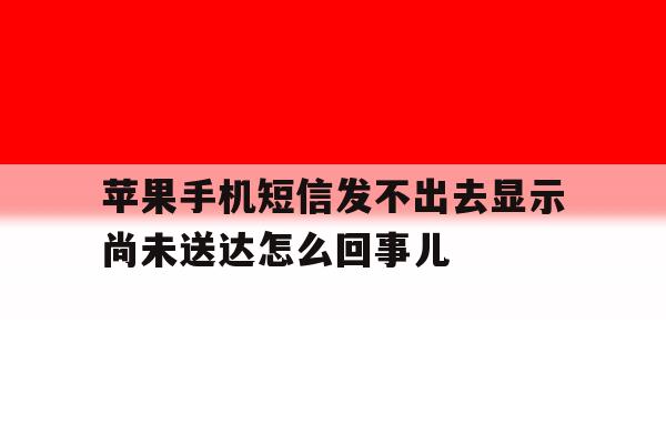 苹果手机短信发不出去显示尚未送达怎么回事儿 苹果手机短信发不出去显示尚未送达怎么回事儿