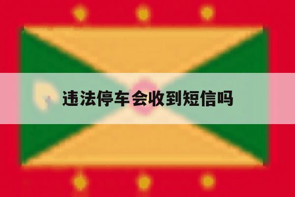 违法停车会收到短信吗 违法停车会收到短信吗