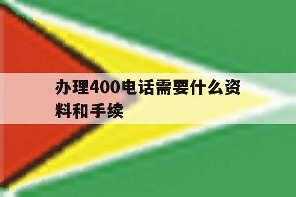 办理400电话需要什么资料和手续 办理400电话需要什么资料和手续