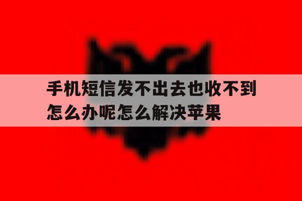 关于手机短信发不出去也收不到怎么办呢怎么解决苹果的信息 关于手机短信发不出去也收不到怎么办呢怎么解决苹果的信息