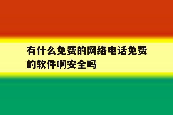 包含有什么免费的网络电话免费的软件啊安全吗的词条 包含有什么免费的网络电话免费的软件啊安全吗的词条