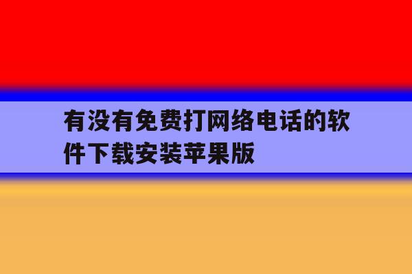 关于有没有免费打网络电话的软件下载安装苹果版的信息 关于有没有免费打网络电话的软件下载安装苹果版的信息
