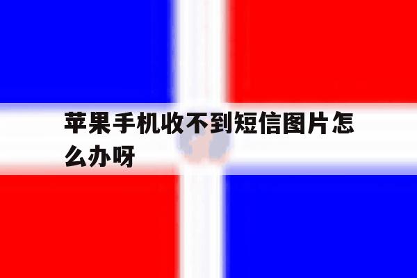 苹果手机收不到短信图片怎么办呀 苹果手机收不到短信图片怎么办呀