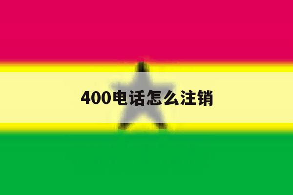 400电话怎么注销 400电话怎么注销